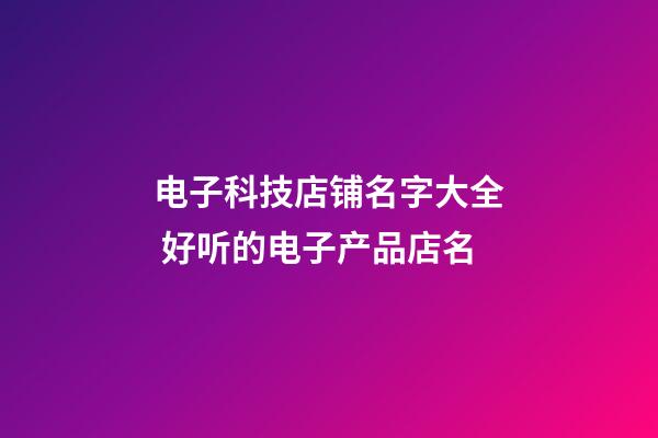 电子科技店铺名字大全 好听的电子产品店名-第1张-店铺起名-玄机派